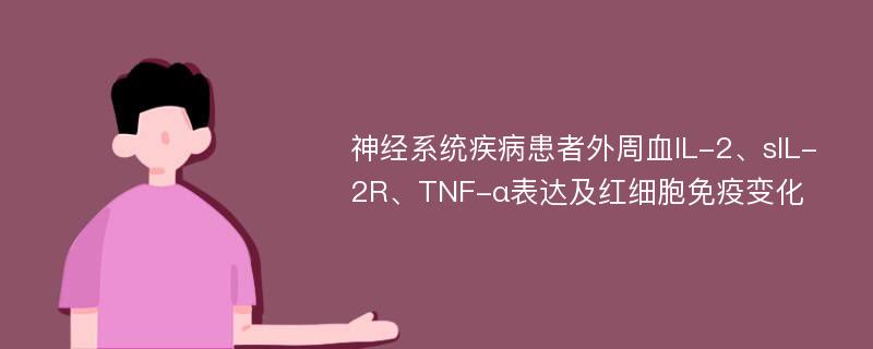 神经系统疾病患者外周血IL-2、sIL-2R、TNF-α表达及红细胞免疫变化