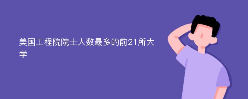 美国工程院院士人数最多的前21所大学