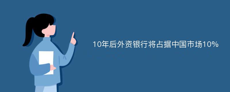 10年后外资银行将占据中国市场10%