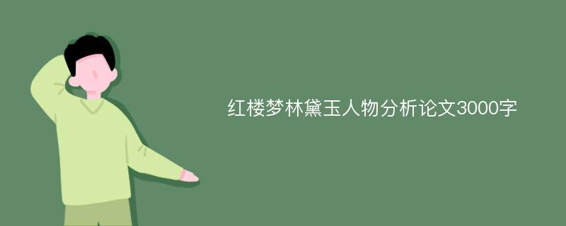 红楼梦林黛玉人物分析论文3000字