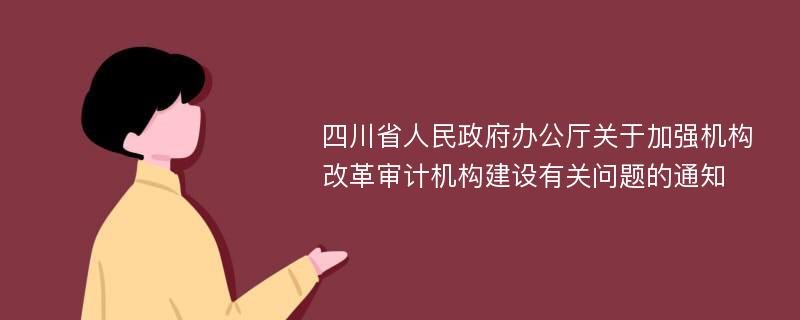 四川省人民政府办公厅关于加强机构改革审计机构建设有关问题的通知